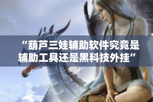 “葫芦三娃辅助软件究竟是辅助工具还是黑科技外挂”