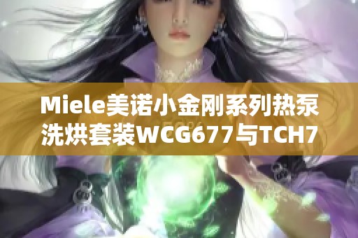 Miele美诺小金刚系列热泵洗烘套装WCG677与TCH797完美结合