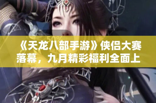 《天龙八部手游》侠侣大赛落幕，九月精彩福利全面上线！