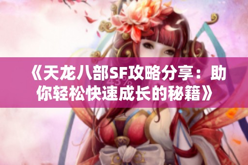 《天龙八部SF攻略分享：助你轻松快速成长的秘籍》