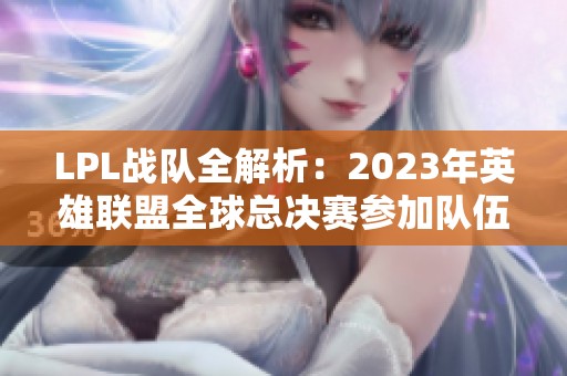 LPL战队全解析：2023年英雄联盟全球总决赛参加队伍一览