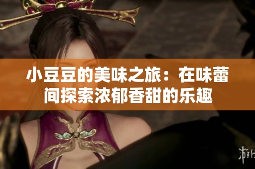 小豆豆的美味之旅：在味蕾间探索浓郁香甜的乐趣