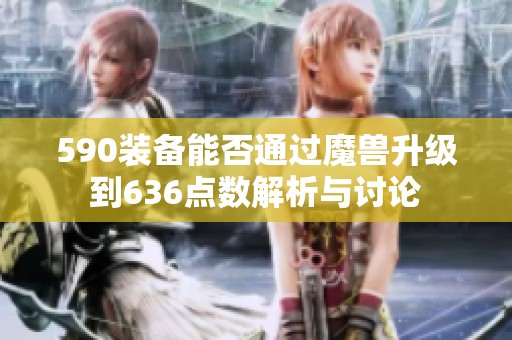 590装备能否通过魔兽升级到636点数解析与讨论