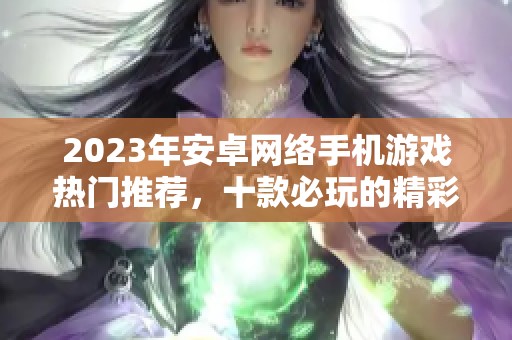 2023年安卓网络手机游戏热门推荐，十款必玩的精彩游戏一览