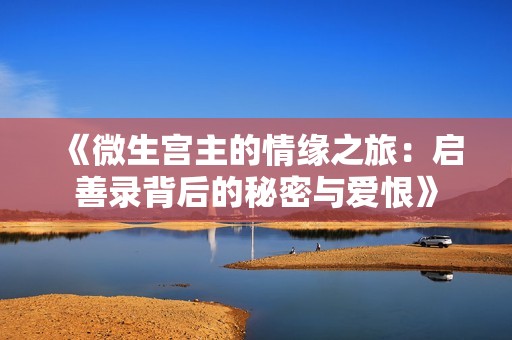 《微生宫主的情缘之旅：启善录背后的秘密与爱恨》