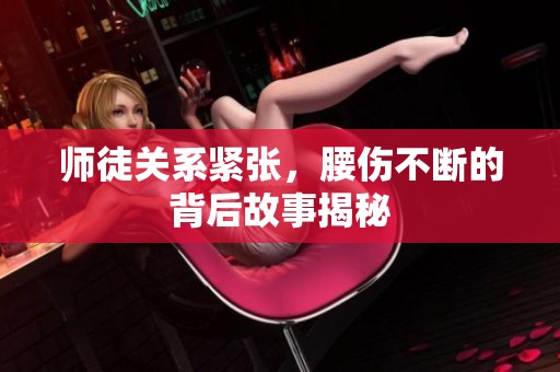 师徒关系紧张，腰伤不断的背后故事揭秘