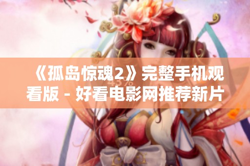 《孤岛惊魂2》完整手机观看版 - 好看电影网推荐新片欣赏