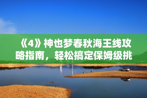 《4》神也梦春秋海王线攻略指南，轻松搞定保姆级挑战！