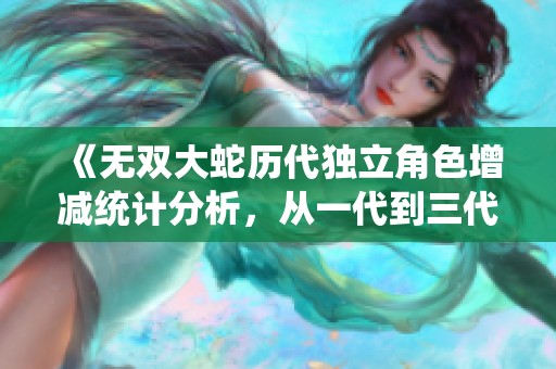 《无双大蛇历代独立角色增减统计分析，从一代到三代的变化》
