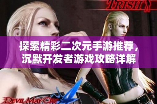 探索精彩二次元手游推荐，沉默开发者游戏攻略详解