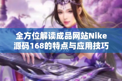 全方位解读成品网站Nike源码168的特点与应用技巧