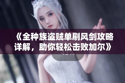 《全种族盗贼单刷风剑攻略详解，助你轻松击败加尔》
