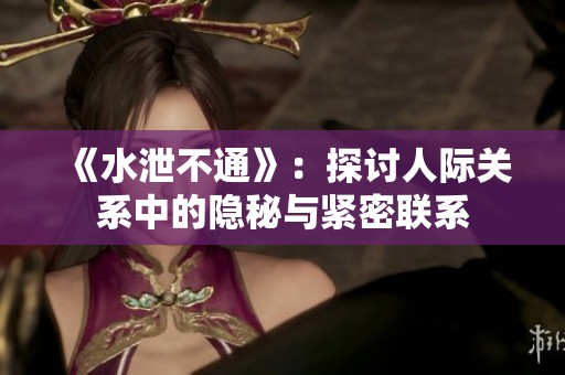 《水泄不通》：探讨人际关系中的隐秘与紧密联系
