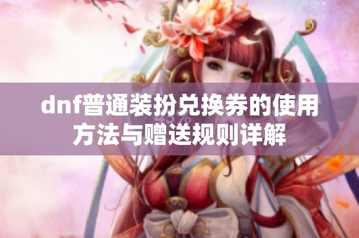 dnf普通装扮兑换券的使用方法与赠送规则详解