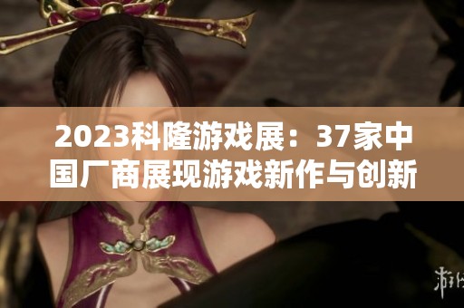 2023科隆游戏展：37家中国厂商展现游戏新作与创新亮点