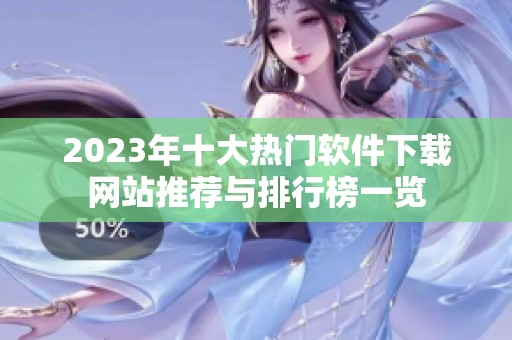 2023年十大热门软件下载网站推荐与排行榜一览