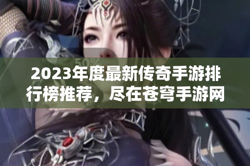 2023年度最新传奇手游排行榜推荐，尽在苍穹手游网
