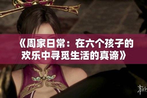 《周家日常：在六个孩子的欢乐中寻觅生活的真谛》