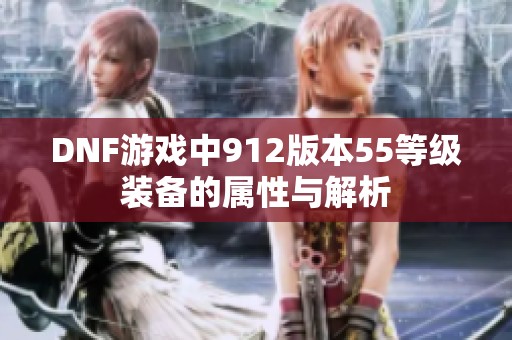 DNF游戏中912版本55等级装备的属性与解析