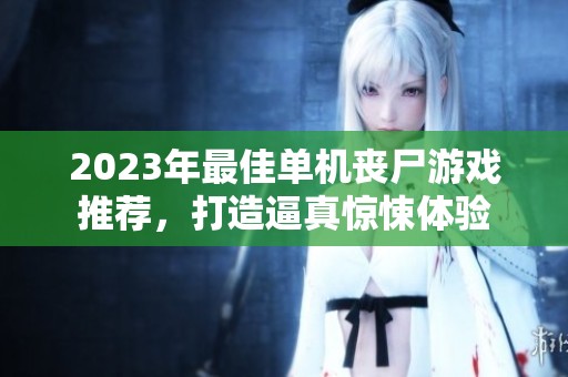 2023年最佳单机丧尸游戏推荐，打造逼真惊悚体验