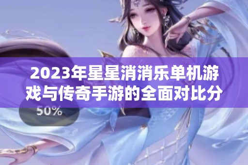 2023年星星消消乐单机游戏与传奇手游的全面对比分析