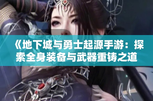 《地下城与勇士起源手游：探索全身装备与武器重铸之道》
