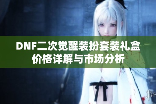 DNF二次觉醒装扮套装礼盒价格详解与市场分析