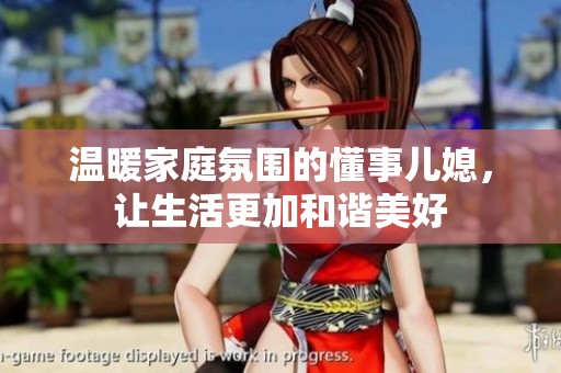 温暖家庭氛围的懂事儿媳，让生活更加和谐美好