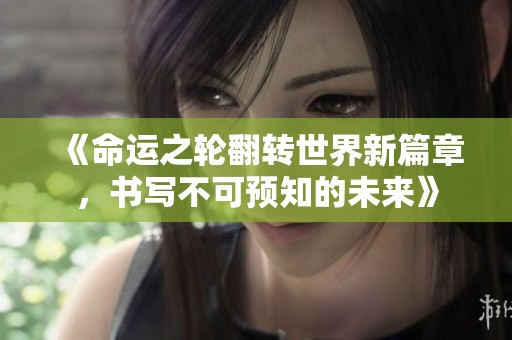 《命运之轮翻转世界新篇章，书写不可预知的未来》