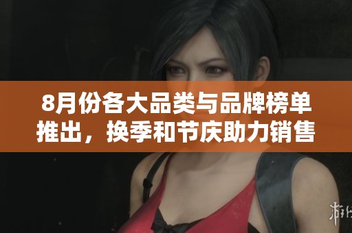 8月份各大品类与品牌榜单推出，换季和节庆助力销售增长