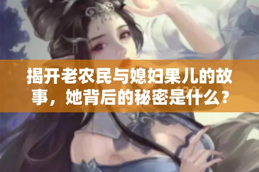 揭开老农民与媳妇果儿的故事，她背后的秘密是什么？