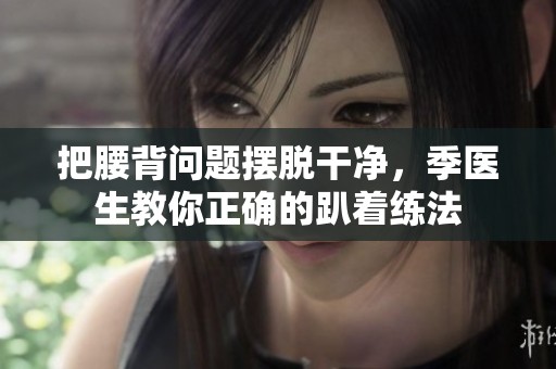 把腰背问题摆脱干净，季医生教你正确的趴着练法