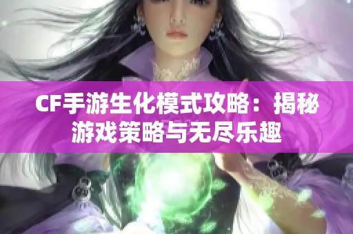 CF手游生化模式攻略：揭秘游戏策略与无尽乐趣