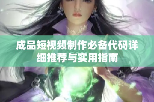 成品短视频制作必备代码详细推荐与实用指南
