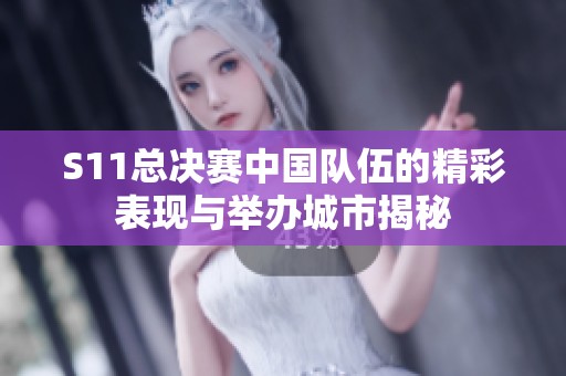 S11总决赛中国队伍的精彩表现与举办城市揭秘