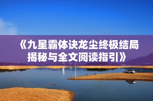 《九星霸体诀龙尘终极结局揭秘与全文阅读指引》