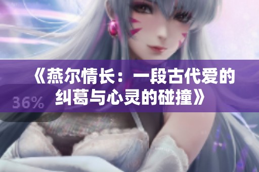 《燕尔情长：一段古代爱的纠葛与心灵的碰撞》