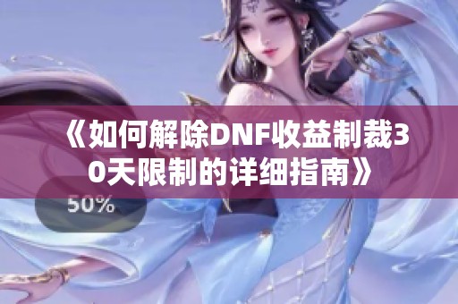 《如何解除DNF收益制裁30天限制的详细指南》