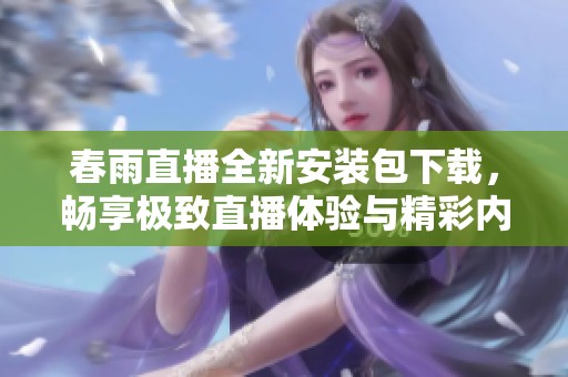 春雨直播全新安装包下载，畅享极致直播体验与精彩内容