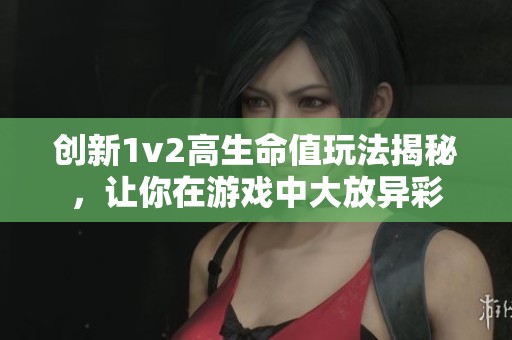 创新1v2高生命值玩法揭秘，让你在游戏中大放异彩