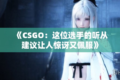 《CSGO：这位选手的听从建议让人惊讶又佩服》