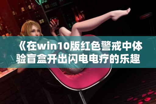 《在win10版红色警戒中体验盲盒开出闪电电疗的乐趣》