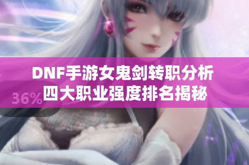 DNF手游女鬼剑转职分析 四大职业强度排名揭秘