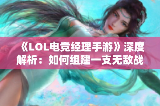 《LOL电竞经理手游》深度解析：如何组建一支无敌战队的秘诀分享！