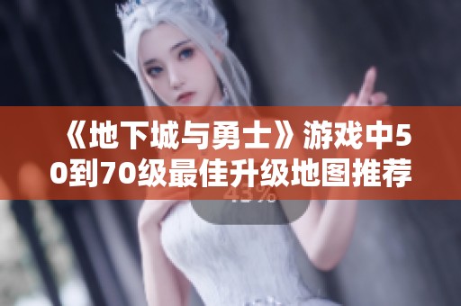 《地下城与勇士》游戏中50到70级最佳升级地图推荐详解