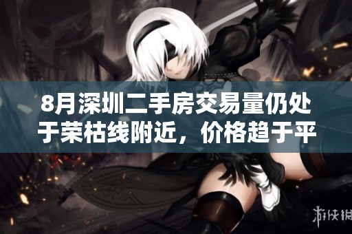 8月深圳二手房交易量仍处于荣枯线附近，价格趋于平稳