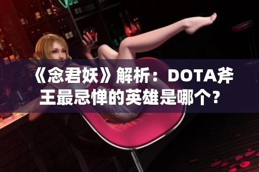 《念君妖》解析：DOTA斧王最忌惮的英雄是哪个？