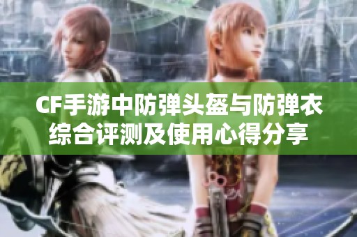CF手游中防弹头盔与防弹衣综合评测及使用心得分享