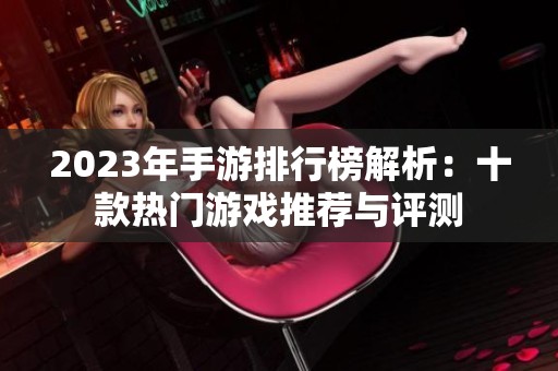 2023年手游排行榜解析：十款热门游戏推荐与评测
