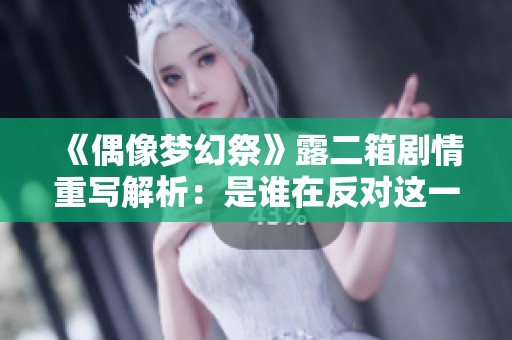 《偶像梦幻祭》露二箱剧情重写解析：是谁在反对这一改变